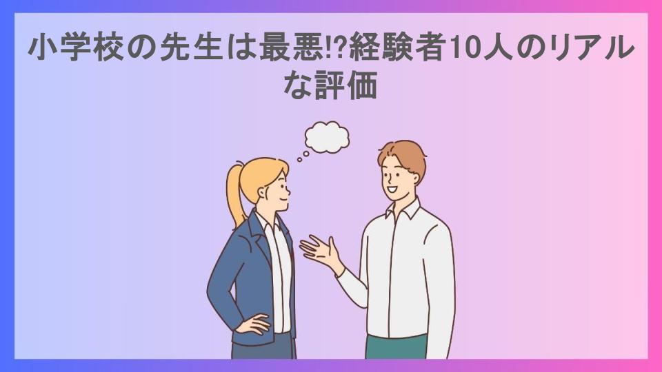 小学校の先生は最悪!?経験者10人のリアルな評価